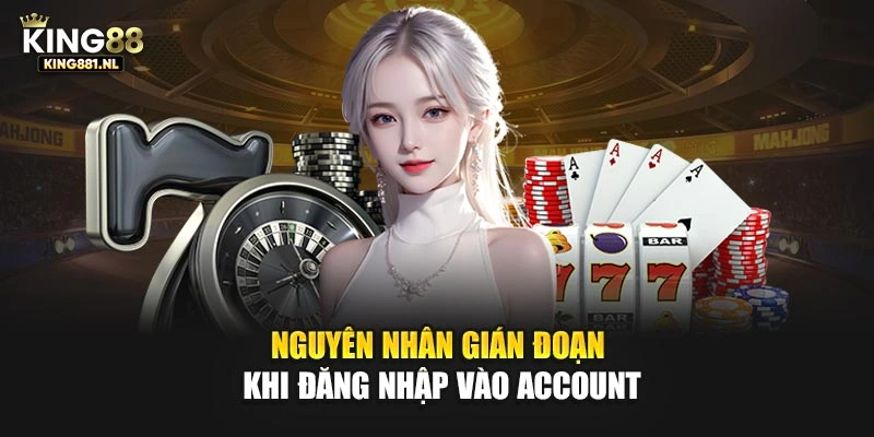 Nguyên nhân gián đoạn khi đăng nhập vào account