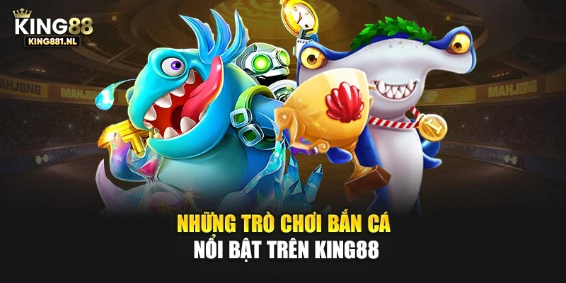 Những trò chơi bắn cá nổi bật trên King88