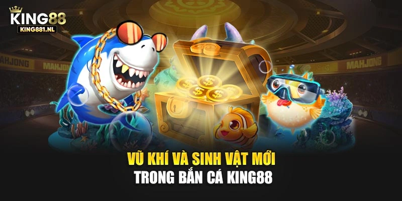 Vũ khí và sinh vật mới trong bắn cá King88